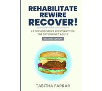 Rehabilitate, Rewire, Recover - Second Edition: Eating disorder recovery for the determined adult