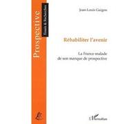 Réhabiliter L'avenir - La France Malade De Son Manque De Prospective | Occasion