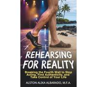 Rehearsing for Reality: Breaking the Fourth Wall to Stop Acting, Find Authenticity, and Take Control of Your Life