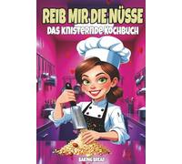 REIB MIR DIE NÜSSE - DAS KNISTERNDE KOCHBUCH: Frech-witzige Nussrezepte - ein lustiges Koch- & Back-Geschenkbuch mit zweideutigem Humor