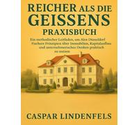 Reicher als die Geissens Praxisbuch: Ein methodischer Leitfaden, um Alex Düsseldorf Fischers Prinzipien über Immobilien, Kapitalaufbau und unternehmerisches Denken praktisch zu nutzen