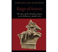 Reign of Arrows: The Rise of the Parthian Empire in the Hellenistic Middle East