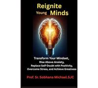 Reignite Young Minds: Transform your Mindset, Rise above Anxiety, Replace Self-doubt with Positivity, Overcome Stress and Achieve Greatness.