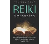Reiki Awakening: Harness Palm Healing To Cleanse Auras, Align Chakras, And Awaken Psychic Gifts (Spiritual Awakening)