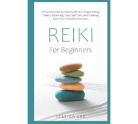 REIKI For Beginners: A Practical Step-By-Step Guide to Energy Healing, Chakra Balancing, Daily Self-Care, and Creating Your Own Peaceful Sanctuary
