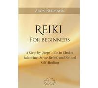 Reiki for Beginners: A Step-by-Step Guide to Chakra Balancing, Stress Relief, and Natural Self-Healing