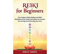 Reiki For Beginners: Your Guide To Reiki Healing And Reiki Meditation With Useful Techniques To Increase Your Energy And Cleansing Your Aura
