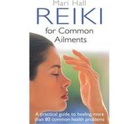 Reiki For Common Ailments: A Practical Guide To Healing More Than 80 Common Health Problems (Paperback) Mari Hall, (Auteur)