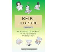 Reiki illustré : le guide pour maîtriser les positions et les séquences de traitement reiki. Avec de nombreux visuels.