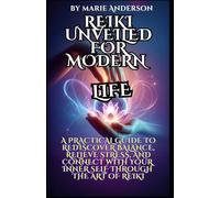 Reiki Unveiled for today’s LIFE: A Practical Guide to Rediscover Balance, Relieve Stress, and Connect with Your Inner Self Through the Art of Reiki
