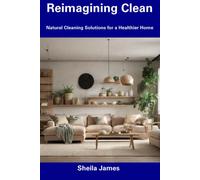 Reimagining Clean: Natural Cleaning Solutions For A Healthier Home