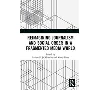 Reimagining Journalism And Social Order In A Fragmented Media World