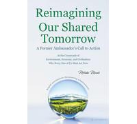 Reimagining Our Shared Tomorrow - A Former Ambassador’s Call to Action: At the Crossroads of Environment, Economy, and Civilization: Why Every One of Us Must Act Now