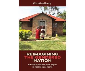 Reimagining the Gendered Nation: Citizenship and Human Rights in Postcolonial Kenya