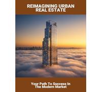 Reimagining Urban Real Estate: Your Path To Success In The Modern Market