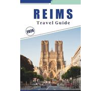 REIMS TRAVEL GUIDE 2026: Exploring the City's Landmarks, Champagne Houses, Cathedrals, Seasonal Festivals, Vineyards and Local Experiences