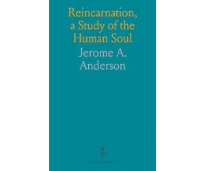 Reincarnation, a Study of the Human Soul: In Its Relation to Re-Birth, Evolution, Post-Mortem States, the Compound Nature of Man, Hypnotism, Etc