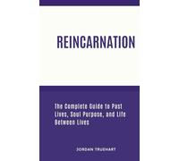 Reincarnation - The Complete Guide to Past Lives, Soul Purpose, and Life Between Lives