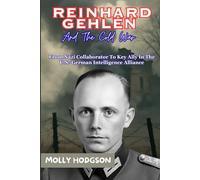 REINHARD GEHLEN And The Cold War: From Nazi Collaborator To Key Ally In The U.S.-German Intelligence Alliance
