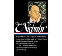 Reinhold Niebuhr: Major Works on Religion and Politics (LOA #263): Leaves from the Notebook of a Tamed Cynic / Moral Man and Immoral Society / The ... of Darkness / The Irony of American History