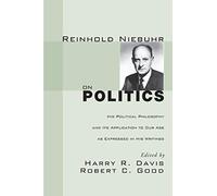 Reinhold Niebuhr On Politics: His Political Philosophy And Its Application To Our Age As Expressed In His Writings