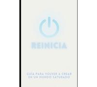 Reinicia: Guía para volver a crear en un mundo saturado