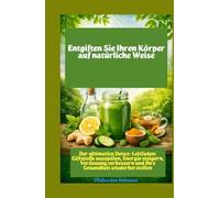 Reinigen Sie Ihren Körper auf natürliche Weise Der ultimative Detox-Leitfaden: Giftstoffe ausspülen, Energie steigern, Verdauung verbessern und Ihre Gesundheit wiederherstellen