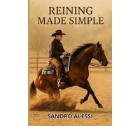 Reining Made Simple: A Complete Beginner’s Guide to Riding, Training, and Competing with Your Horse