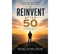 Reinvent Yourself After 50: A Practical Guide to Discovering New Purpose, Building Confidence, and Creating the Life You Want