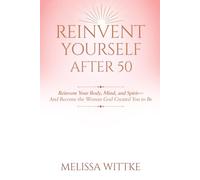 Reinvent Yourself After 50: Reinvent Your Body, Mind, and Spirit - and Become the Woman God Created You to Be
