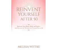 Reinvent Yourself After 50: Reinvent Your Body, Mind, and Spirit - and Become the Woman God Created You to Be