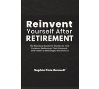 Reinvent Yourself After Retirement: The Practical Guide for Women to Find Purpose, Rediscover Their Passions, and Create a Meaningful Second Act