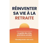 Réinventer sa Vie à la Retraite: Le guide des 5 premières années : de la demande de pension au nouvel équilibre, tout ce que personne ne vous explique