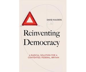 Reinventing Democracy: A radical solution for a contented, federal, Britain