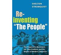 Reinventing "The People": The Progressive Movement, The class Problem, and The Origins of Modern Liberalism