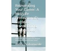 Reinventing Your Career: A Mid-Life Professional's Guide to Transitioning Successfully: "Mid-life isn’t a crisis-it’s your launchpad. Rewrite your story. Reclaim your purpose. Reinvent your career"