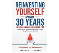 Reinventing Yourself Every 30 Years (or Whenever You Need To): How to Reset, Rebuild, and Thrive - Living More Than Just One Life