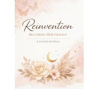 Reinvention: Becoming Her Gently: A Guided Journal for Self-Discovery, Healing, and Personal Growth
