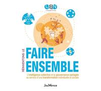 Réinventons Le Faire Ensemble - L'intelligence Collective Et La Gouvernance Partagée Au Service D'une Transformation Individuelle Et Sociale