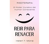 REÍR PARA RENACER. RISOTERAPIA. El Poder Curativo del Humor Consciente: Cómo transformar el dolor en luz, sanar el alma y reencontrar la alegría interior a través de la risa y la aceptación