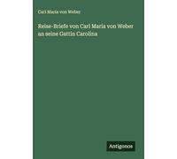 Reise-Briefe von Carl Maria von Weber an seine Gattin Carolina