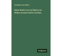 Reise-Briefe von Carl Maria von Weber an seine Gattin Carolina