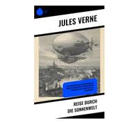 Reise durch die Sonnenwelt: Eine abenteuerliche Entdeckungsreise durch futuristische Technologie und utopische Gesellschaften im 19. Jahrhundert