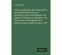 Reise Von Bukarest, Der Hauptstadt In Der Walachei, Über Giurewe, Rustschuk, Durch Oberbulgarien, Bis Gegen Die Grenzen Von Rumelien, Und Dann Durch Unterbulgarien Über Silistria Wieder Zurück, Im Jah