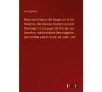 Reise Von Bukarest, Der Hauptstadt In Der Walachei, Über Giurewe, Rustschuk, Durch Oberbulgarien, Bis Gegen Die Grenzen Von Rumelien, Und Dann Durch Unterbulgarien Über Silistria Wieder Zurück, Im Jah