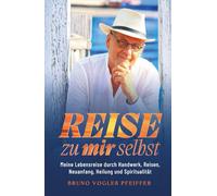 REISE ZU MIR SELBST: Meine Lebensreise durch Handwerk, Reisen, Neuanfang, Heilung und Spiritualität