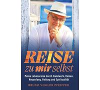 REISE ZU MIR SELBST: Meine Lebensreise durch Handwerk, Reisen, Neuanfang, Heilung und Spiritualität