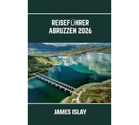 Reiseführer Abruzzen 2026: Italiens wildes Herz: Küstenlandschaften, Alpenpfade, antike Städte und kulinarische Entdeckungsreisen leicht gemacht