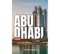 REISEFÜHRER ABU DHABI 2027: Entdecken Sie Abu Dhabis Museen, Inseln, die Wüste und alles dazwischen - mit echten Preisen und Reiserouten