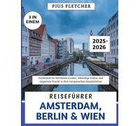 Reiseführer Amsterdam, Berlin & Wien 2025-2026: Entdecken Sie berühmte Kanäle, lebendige Kultur und imperiale Pracht in drei europäischen Hauptstädten
